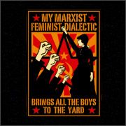 MY MARXIST FEMINIST DIALECTIC BRINGS ALL THE BOYS TO THE YARD