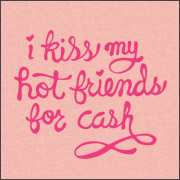 I KISS MY HOT FRIENDS FOR CASH