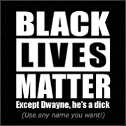 BLACK LIVES MATTER EXCEPT (INSERT NAME) HE'S A DICK