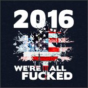 2016: WE'RE ALL FUCKED