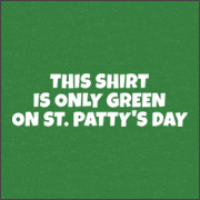 THIS SHIRT IS ONLY GREEN ON ST. PATTY'S DAY