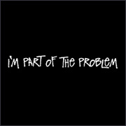 I'M PART OF THE PROBLEM
