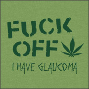 FUCK OFF - I HAVE GLAUCOMA (with pot leaf)