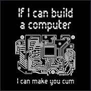 IF I CAN BUILD A COMPUTER, I CAN MAKE YOU CUM
