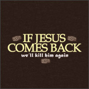IF JESUS COMES BACK - WE'LL KILL HIM AGAIN
