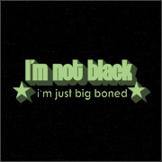 I'M NOT BLACK - I'M JUST BIG BONED