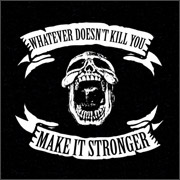 WHATEVER DOESN'T KILL YOU - MAKE IT STRONGER