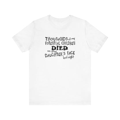 Thousands Of My Potential Children Died On Your Daughter's Face Last Night - Men's T-Shirt