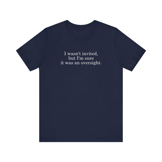 I Wasn't Invited But I'm Sure It Was An Oversight - Men's T-Shirt