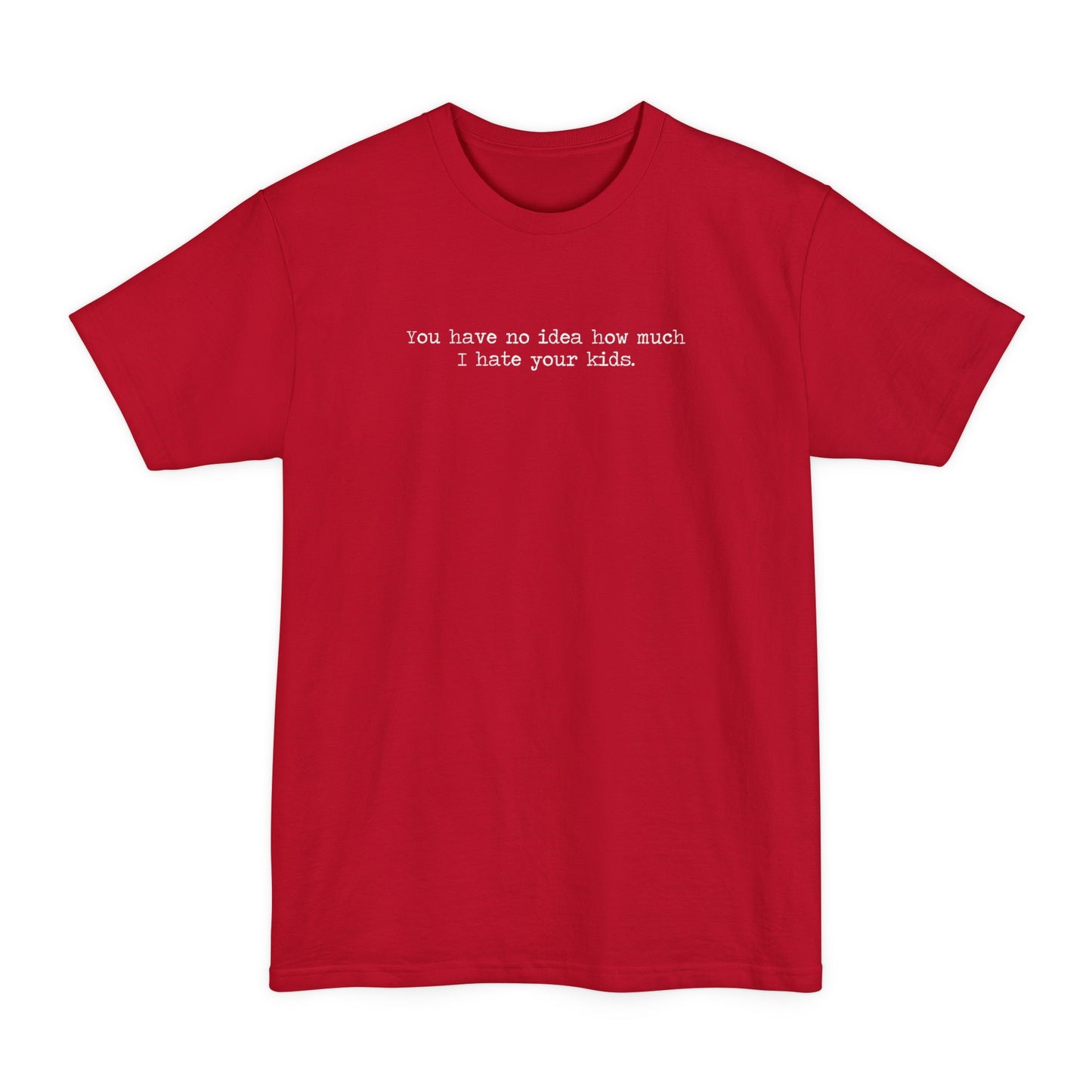 You Have No Idea How Much I Hate Your Kids - Men's Tall T-Shirt