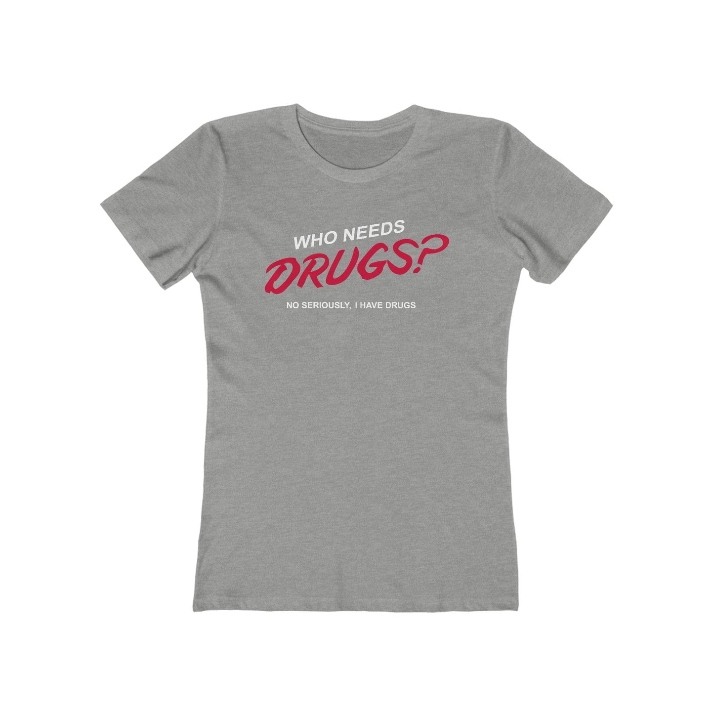 Who Needs Drugs?  No Seriously I Have Drugs  - Women’s T-Shirt