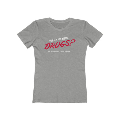 Who Needs Drugs?  No Seriously I Have Drugs  - Women’s T-Shirt