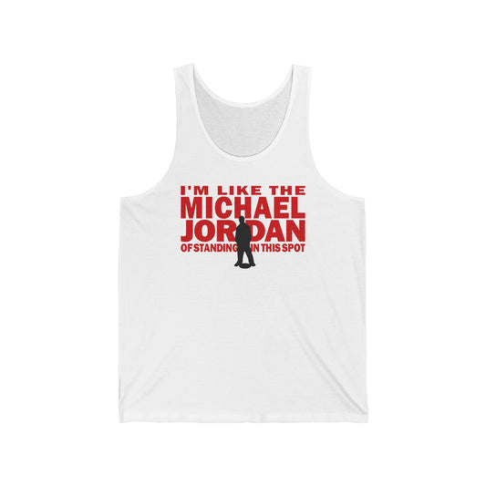 I'm Like The Michael Jordan Of Standing In This Spot - Unisex Tank