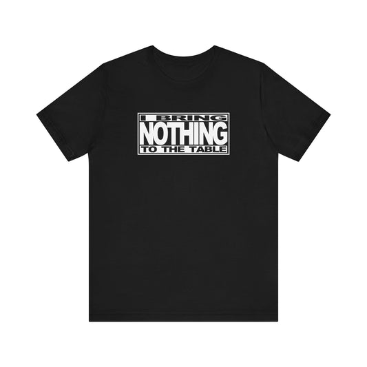 I Bring Nothing To The Table - Men's T-Shirt