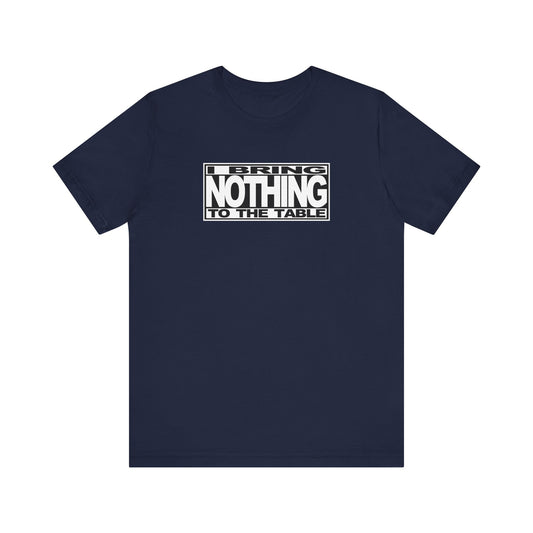 I Bring Nothing To The Table - Men's T-Shirt