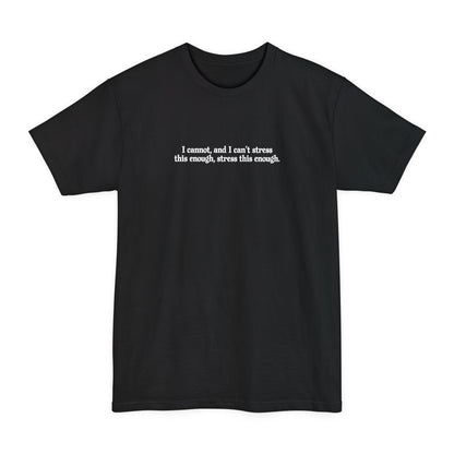 I Cannot And I Can't Stress This Enough - Men's Tall T-Shirt