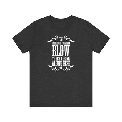 I'm The One You Gotta Blow To Get A Drink Around Here - Men's T-Shirt