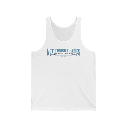 Not Tonight Ladies I'm Just Here To Get Drunk - Unisex Tank