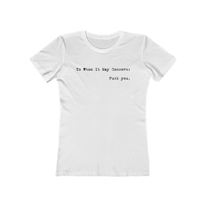 To Whom It May Concern: Fuck You. - Women’s T-Shirt