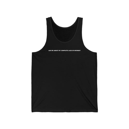 Ask Me About My Complete Lack Of Interest  - Unisex Tank