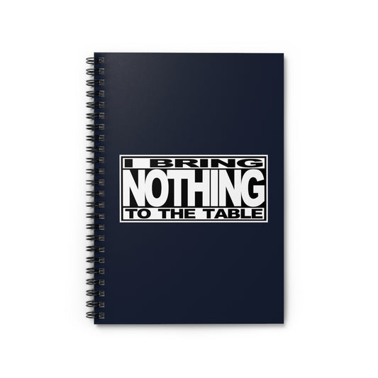 I Bring Nothing To The Table - Spiral Notebook