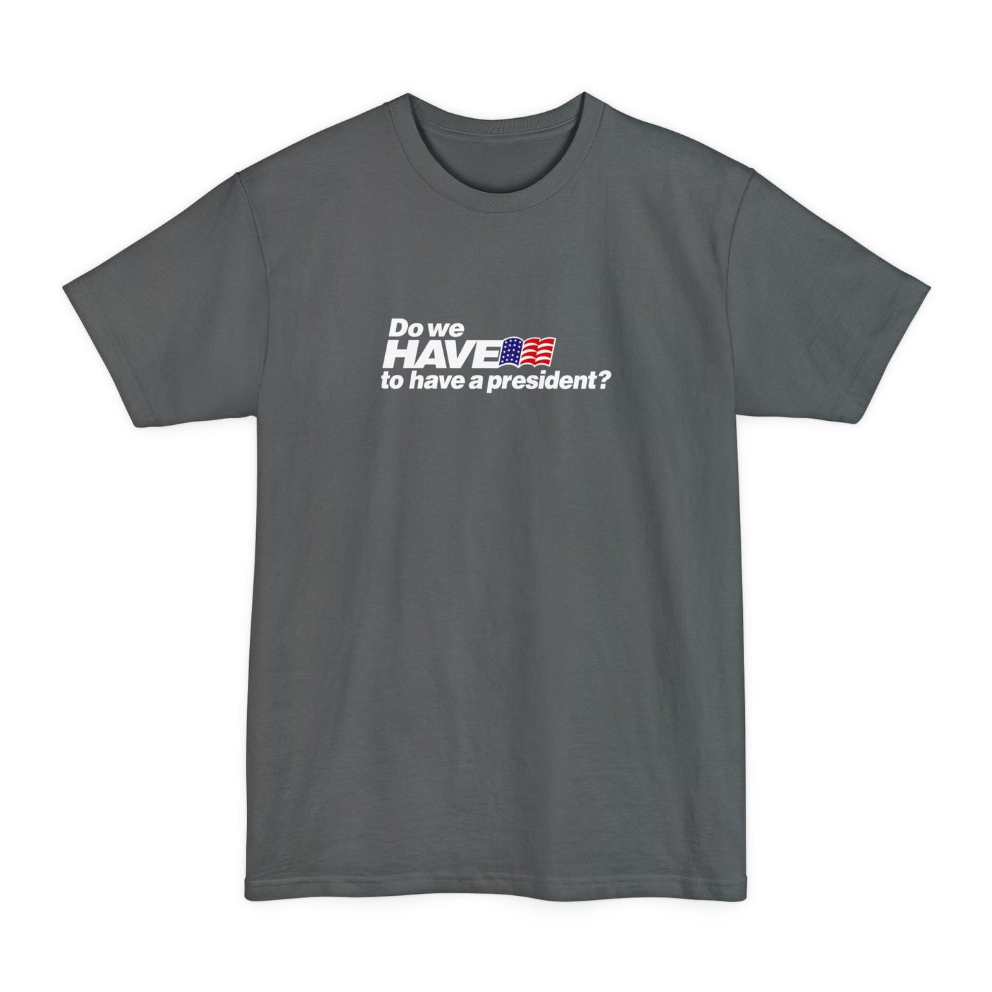 Do We Have To Have A President? - Men's Tall T-Shirt