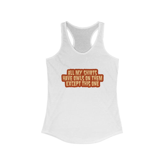 All My Shirts Have Owls On Them Except This One. - Women’s Racerback Tank