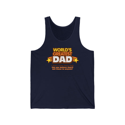 World's Greatest Dad - I Don't Even Have Kids. Can You Believe They'll Sell These To Anyone? - Unisex Tank