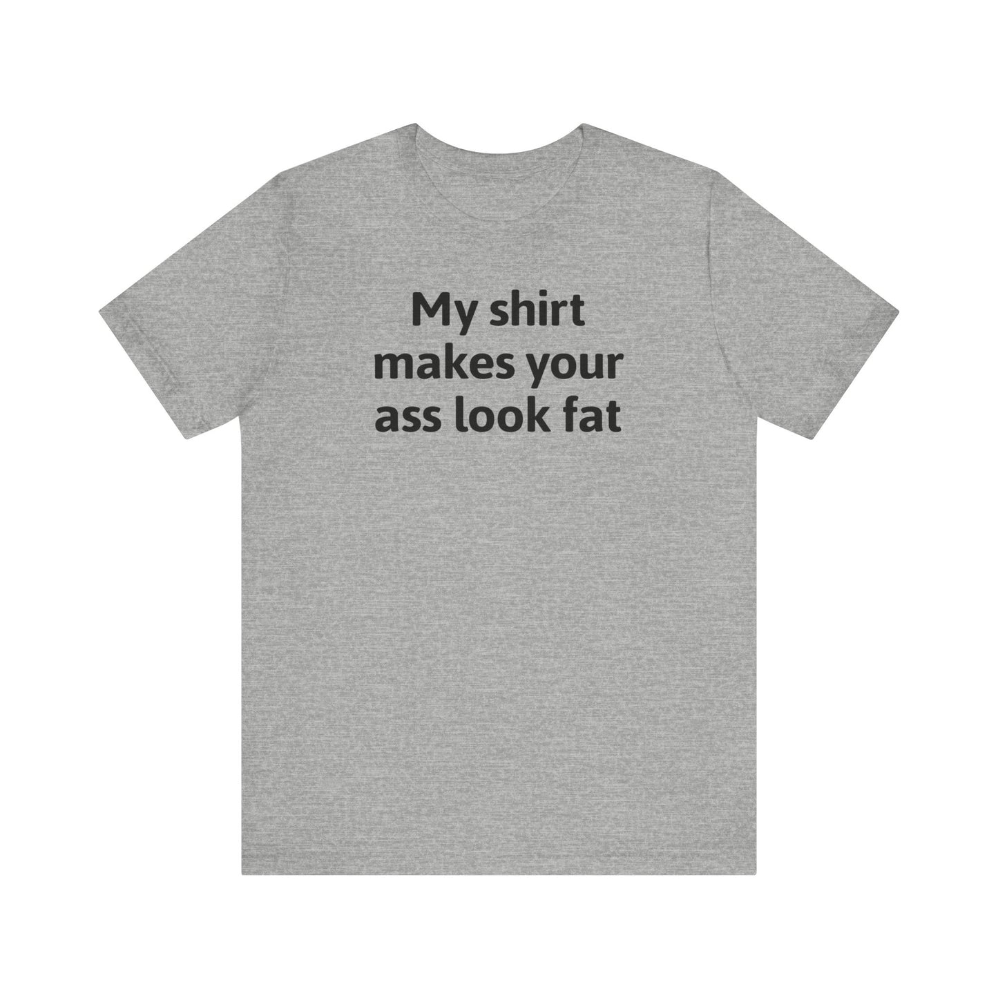 My Shirt Makes Your Ass Look Fat - Men's T-Shirt