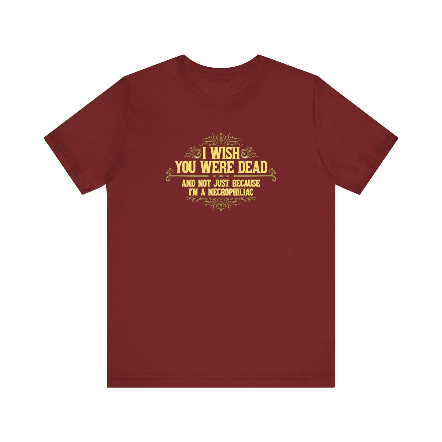 I Wish You Were Dead And Not Just Because I'm A Necrophiliac - Men's T-Shirt