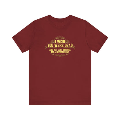 I Wish You Were Dead And Not Just Because I'm A Necrophiliac - Men's T-Shirt