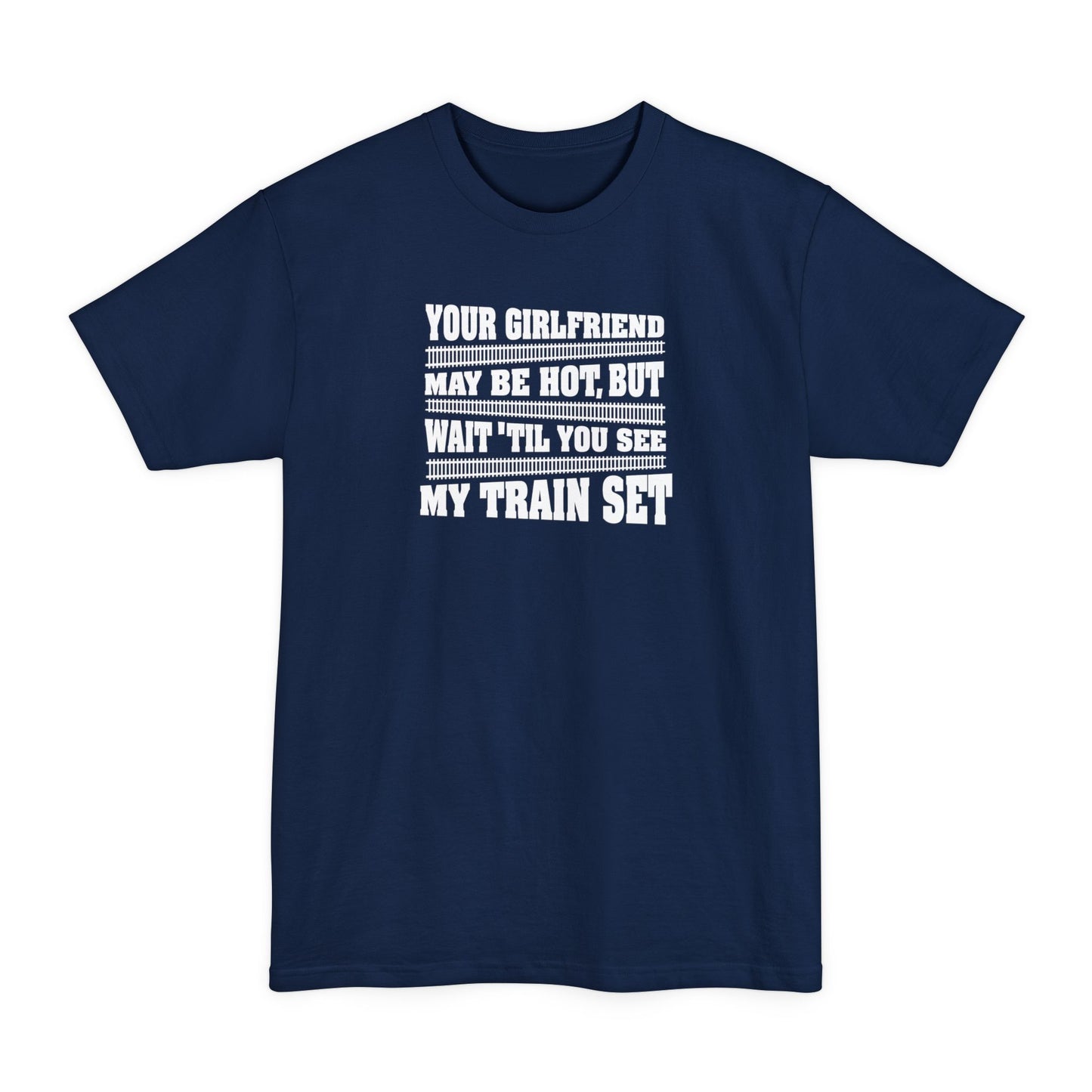 Your Girlfriend May Be Hot But Wait Till You See My Train Set - Men's Tall T-Shirt