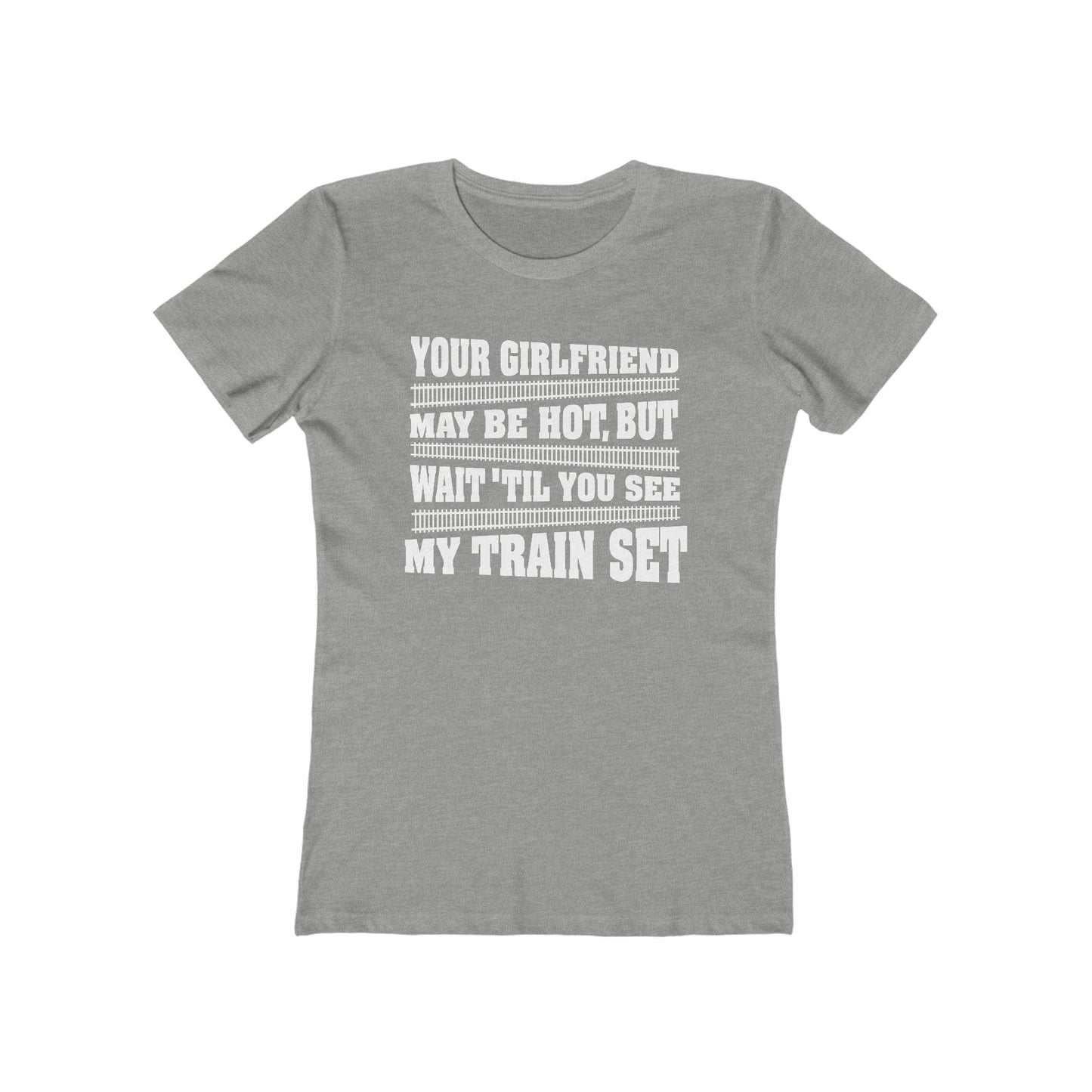 Your Girlfriend May Be Hot But Wait Till You See My Train Set  - Women’s T-Shirt