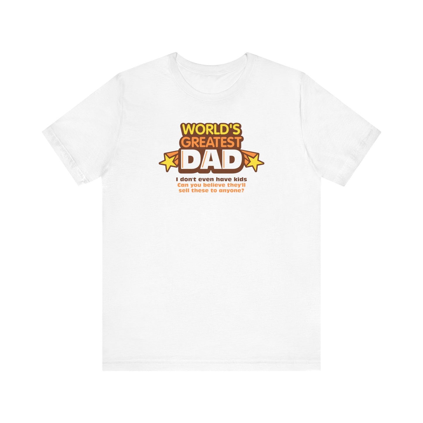 World's Greatest Dad - I Don't Even Have Kids. Can You Believe They'll Sell These To Anyone? - Men's T-Shirt