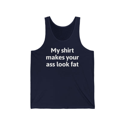 My Shirt Makes Your Ass Look Fat  - Unisex Tank