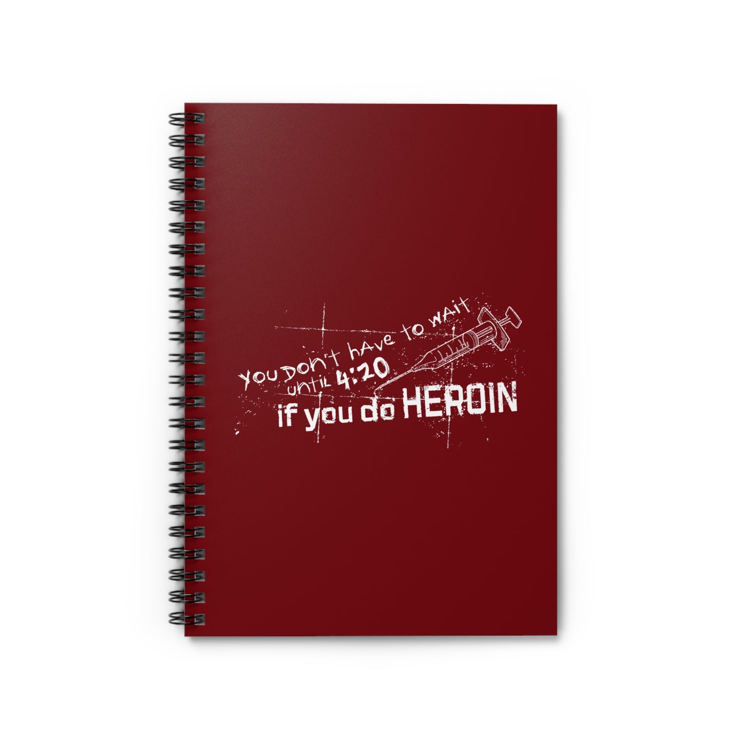 You Don't Have To Wait Until 4:20 If You Do Heroin - Spiral Notebook