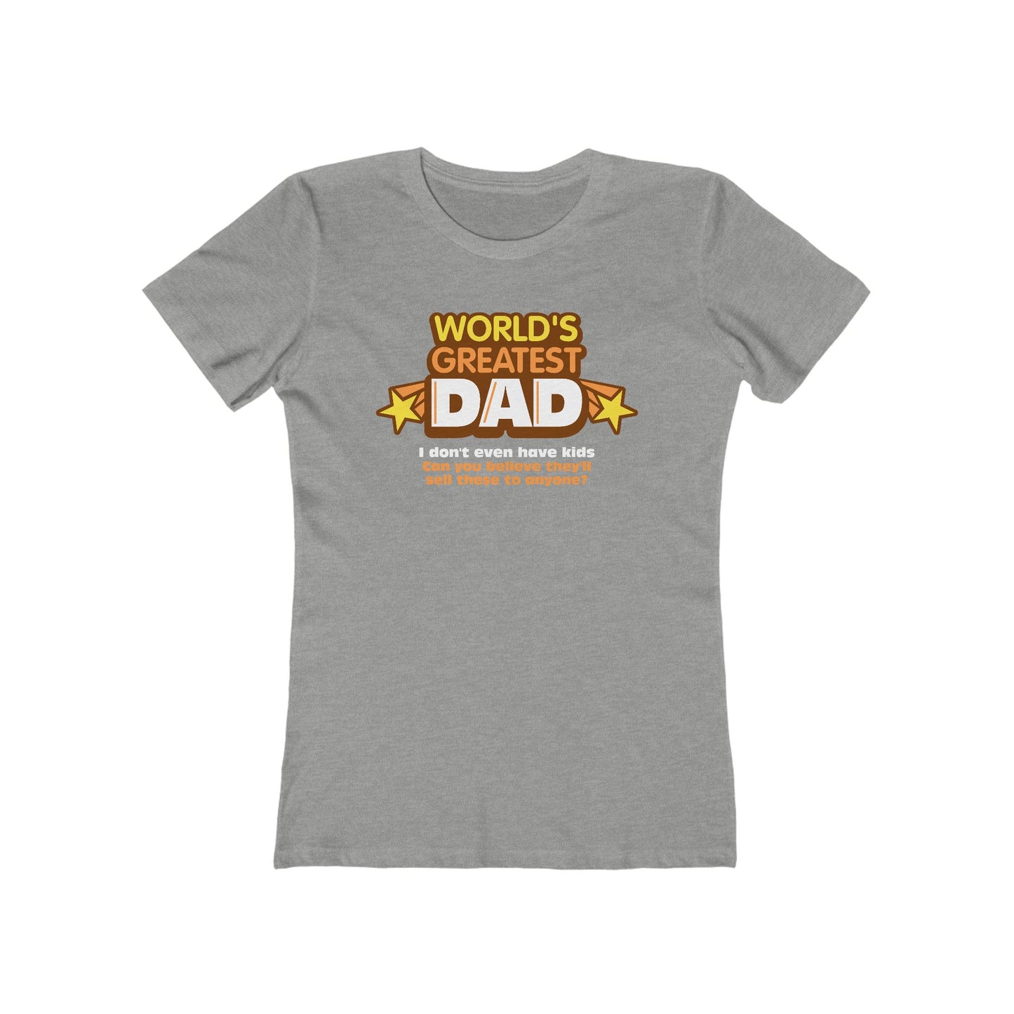 World's Greatest Dad - I Don't Even Have Kids. Can You Believe They'll Sell These To Anyone? - Women’s T-Shirt