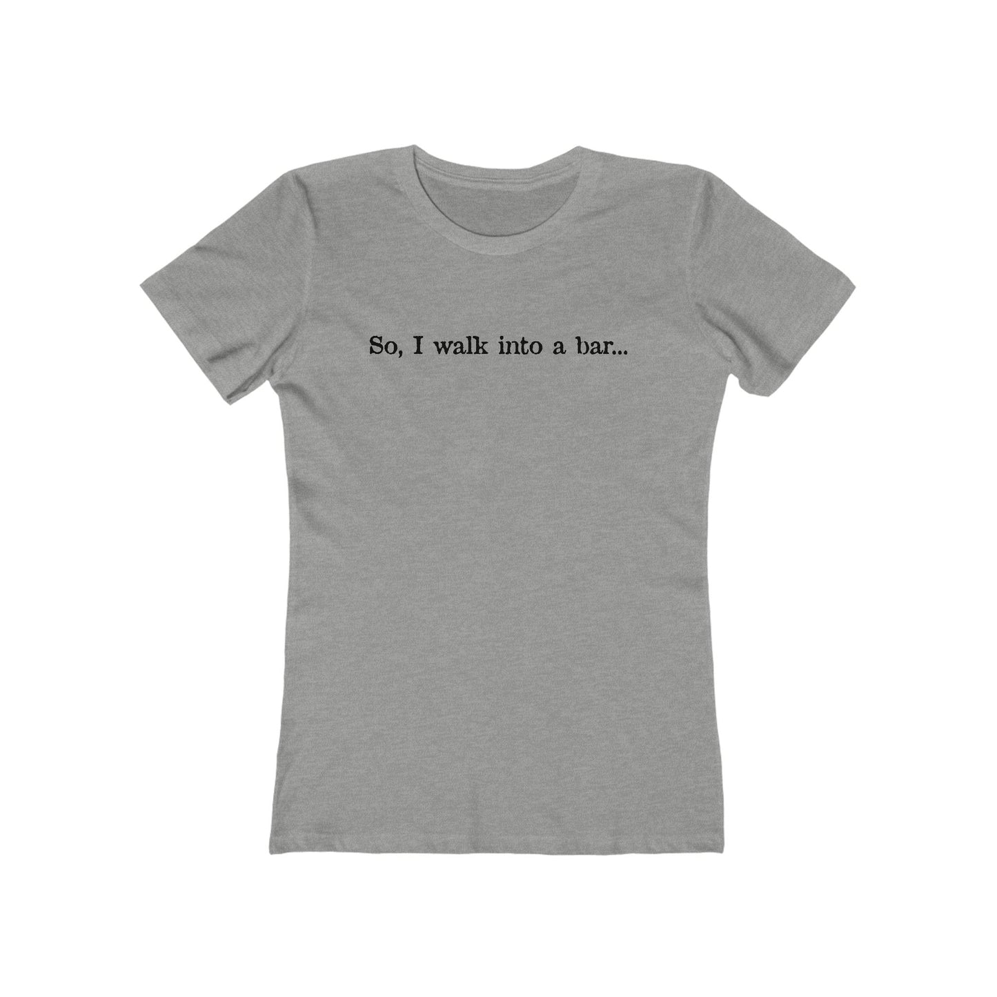 So I Walk Into A Bar - Women’s T-Shirt