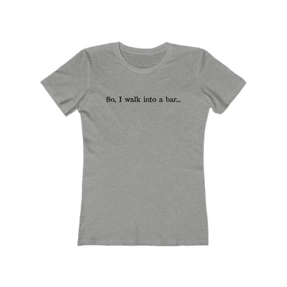 So I Walk Into A Bar - Women’s T-Shirt