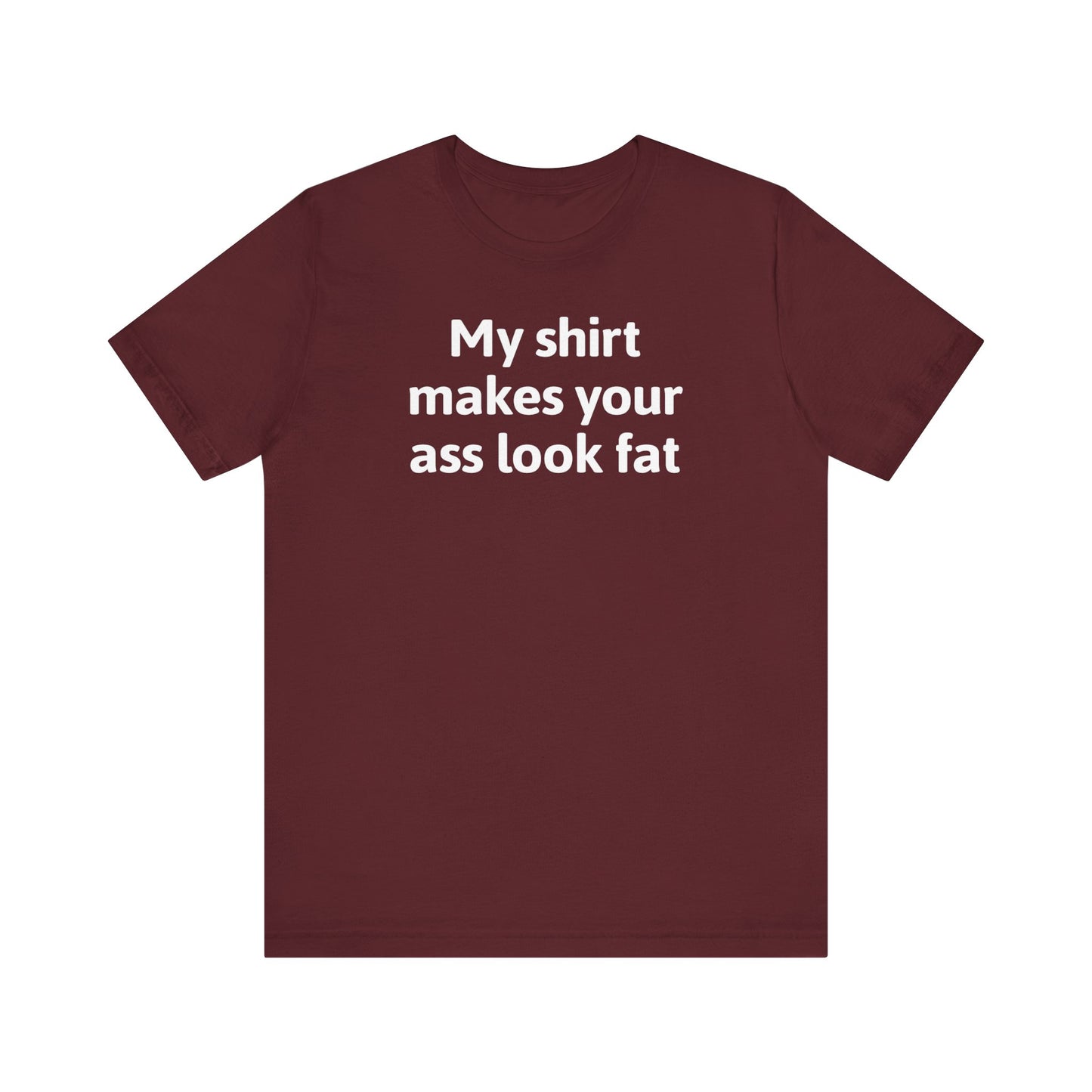 My Shirt Makes Your Ass Look Fat - Men's T-Shirt