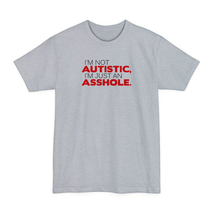 I'm Not Autistic I'm Just An Asshole. - Men's Tall T-Shirt