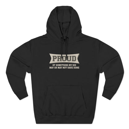 Proud Of Something My Kid May Or May Not Have Done - Hoodie