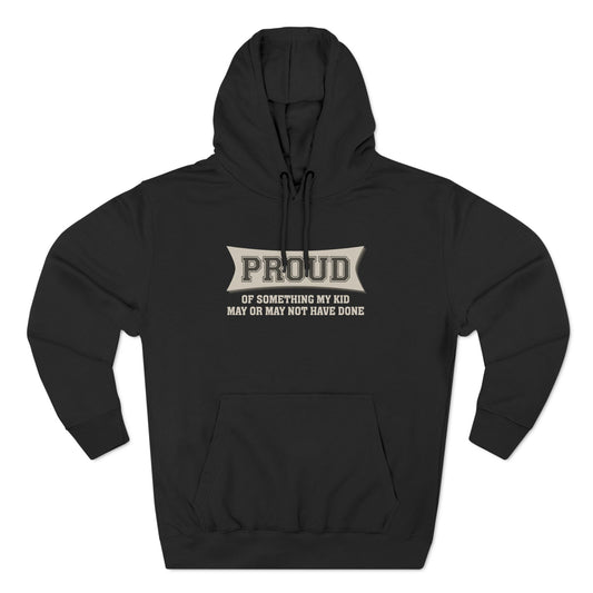 Proud Of Something My Kid May Or May Not Have Done - Hoodie