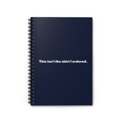 This Isn't The Shirt I Ordered. - Spiral Notebook