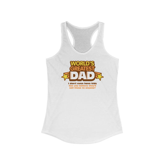 World's Greatest Dad - I Don't Even Have Kids. Can You Believe They'll Sell These To Anyone? - Women’s Racerback Tank