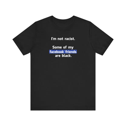 I'm Not Racist. Some Of My Facebook Friends Are Black. - Men's T-Shirt