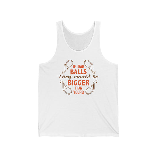 If I Had Balls They Would Be Bigger Than Yours  - Unisex Tank