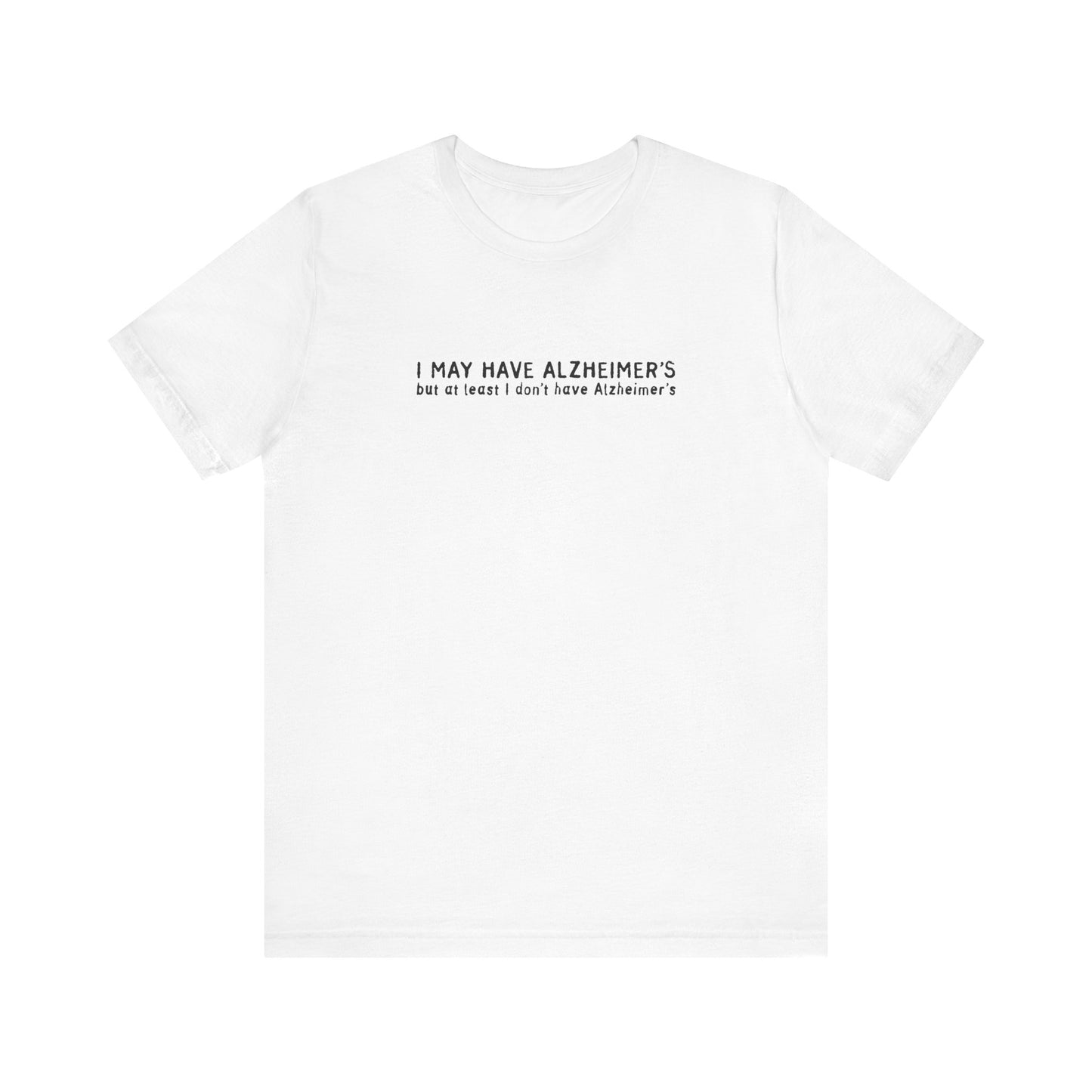 I May Have Alzheimer's But At Least I Don't Have Alzheimer's - Men's T-Shirt