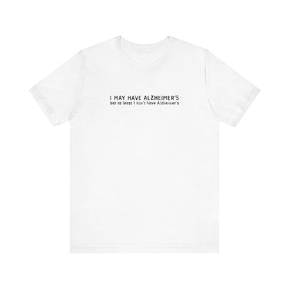 I May Have Alzheimer's But At Least I Don't Have Alzheimer's - Men's T-Shirt