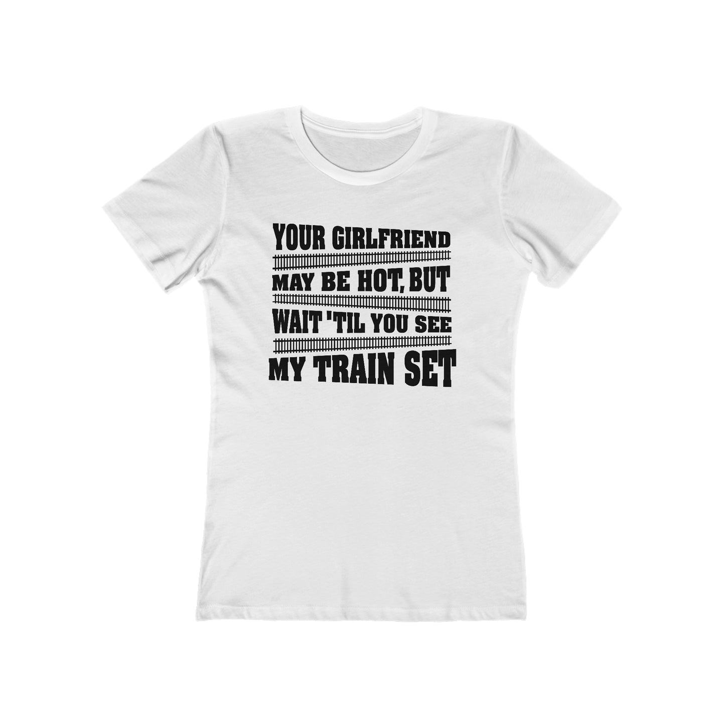 Your Girlfriend May Be Hot But Wait Till You See My Train Set  - Women’s T-Shirt